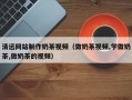 阳谷清远网站制作奶茶视频（做奶茶视频,学做奶茶,做奶茶的视频）
