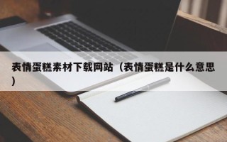 阳谷表情蛋糕素材下载网站（表情蛋糕是什么意思）