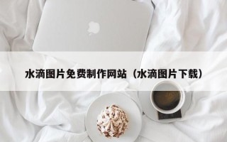 阳谷水滴图片免费制作网站（水滴图片下载）