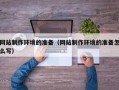 阳谷网站制作环境的准备（网站制作环境的准备怎么写）