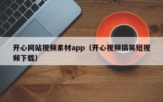 阳谷开心网站视频素材app（开心视频搞笑短视频下载）