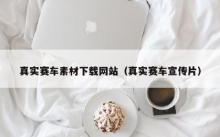 阳谷真实赛车素材下载网站（真实赛车宣传片）
